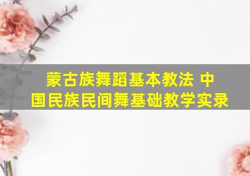 蒙古族舞蹈基本教法 中国民族民间舞基础教学实录